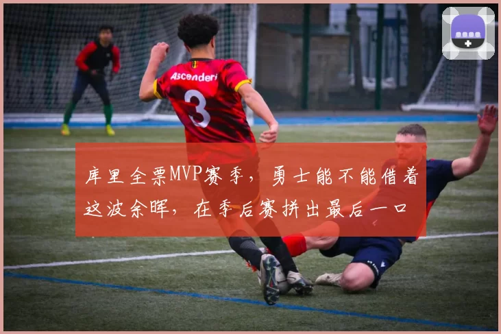 库里全票MVP赛季，勇士能不能借着这波余晖，在季后赛拼出最后一口老血