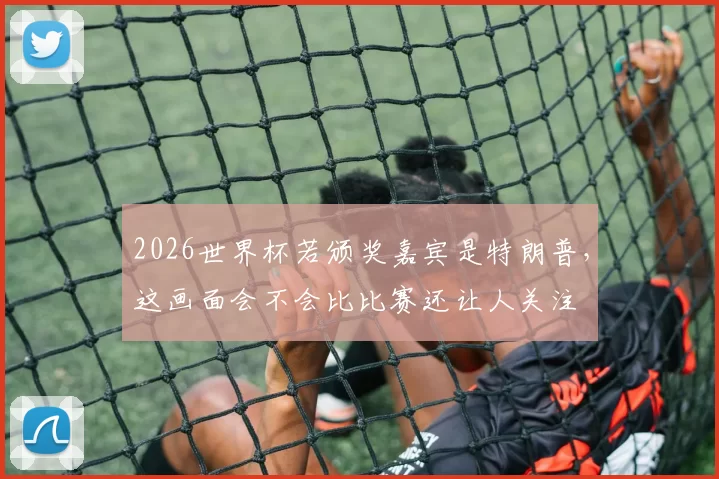 2026世界杯若颁奖嘉宾是特朗普，这画面会不会比比赛还让人关注