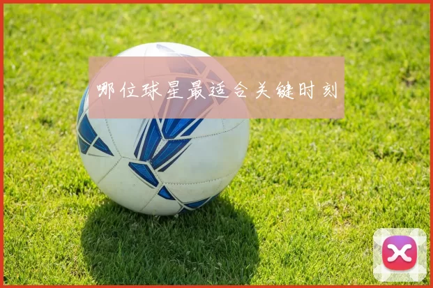 哪位球星最适合关键时刻